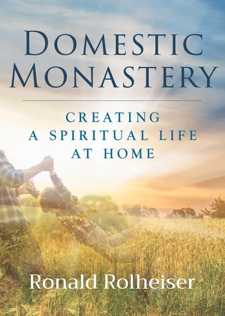 Cover: 9781640606708 | Domestic Monastery | Creating Spiritual Life at Home | Rolheiser