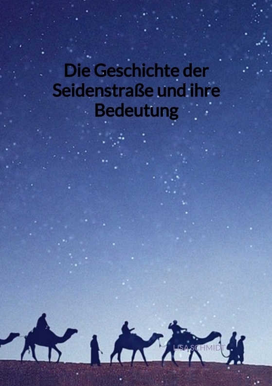 Cover: 9783347941960 | Die Geschichte der Seidenstraße und ihre Bedeutung | Lisa Schmidt