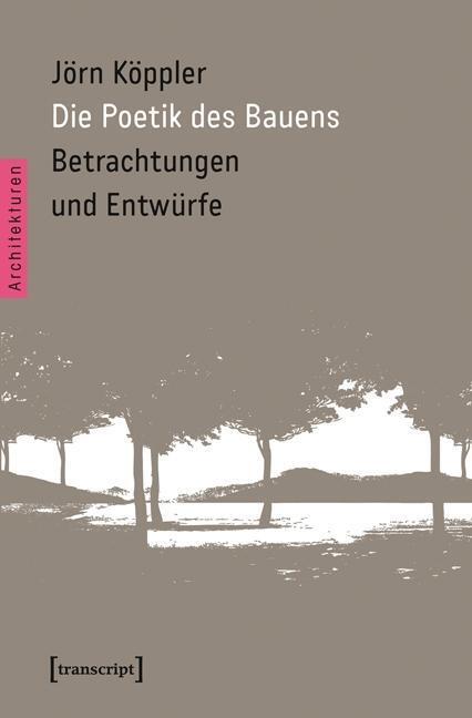 Cover: 9783837625400 | Die Poetik des Bauens | Betrachtungen und Entwürfe, Architekturen 21