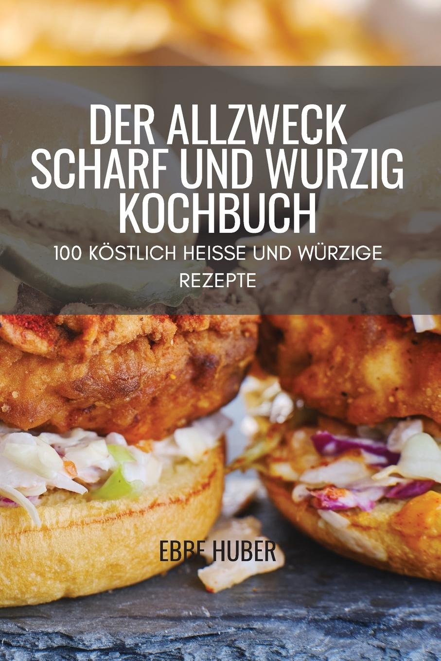 Cover: 9781804658468 | DER ALLZWECK SCHARF UND WÜRZIG KOCHBUCH | Ebbe Huber | Taschenbuch