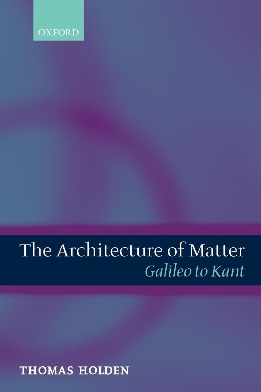 Cover: 9780199204205 | The Architecture of Matter | Galileo to Kant | Thomas Holden | Buch