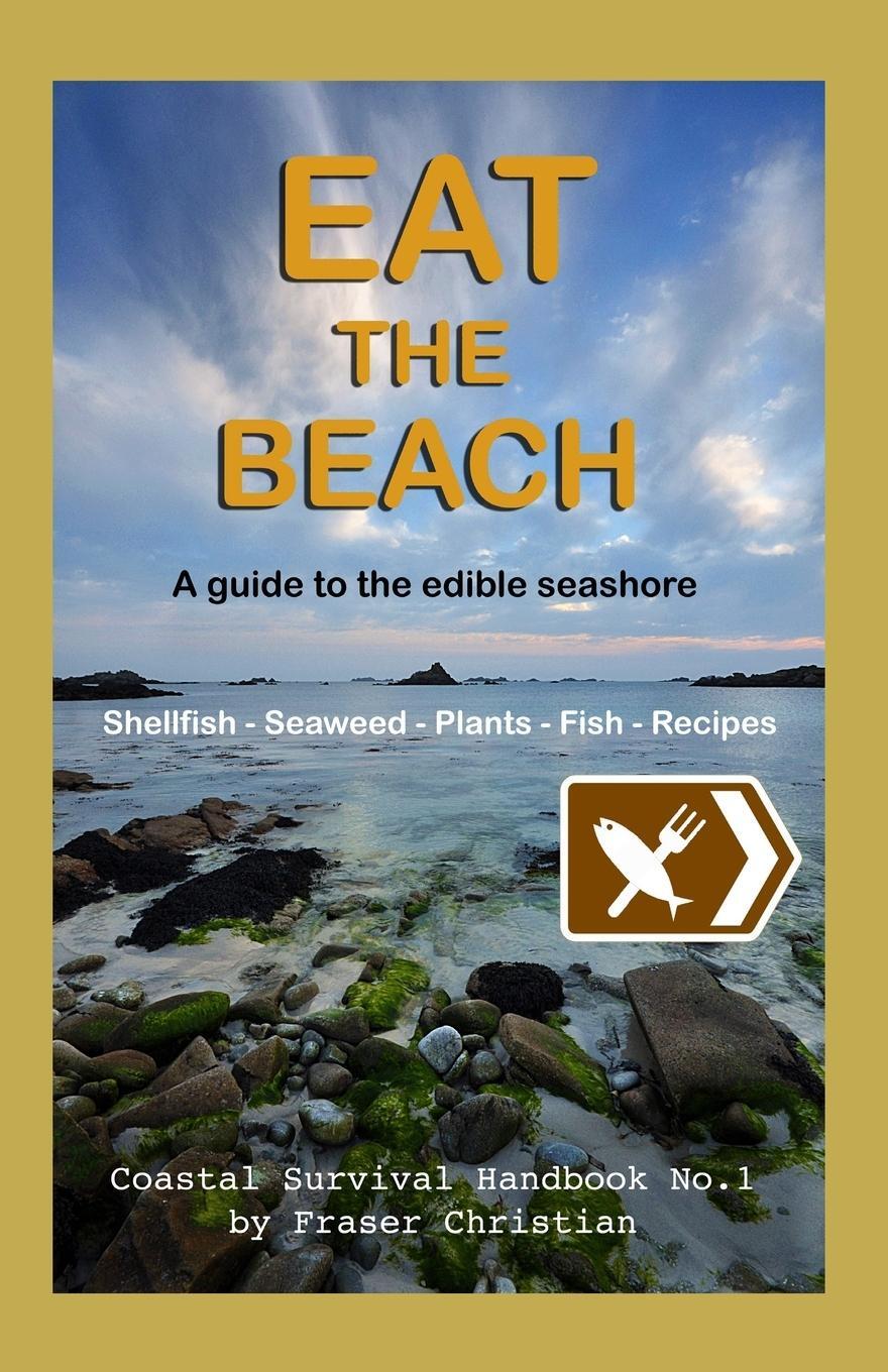 Cover: 9781910056035 | Eat the Beach: A Guide to the Edible Seashore | Fraser Christian