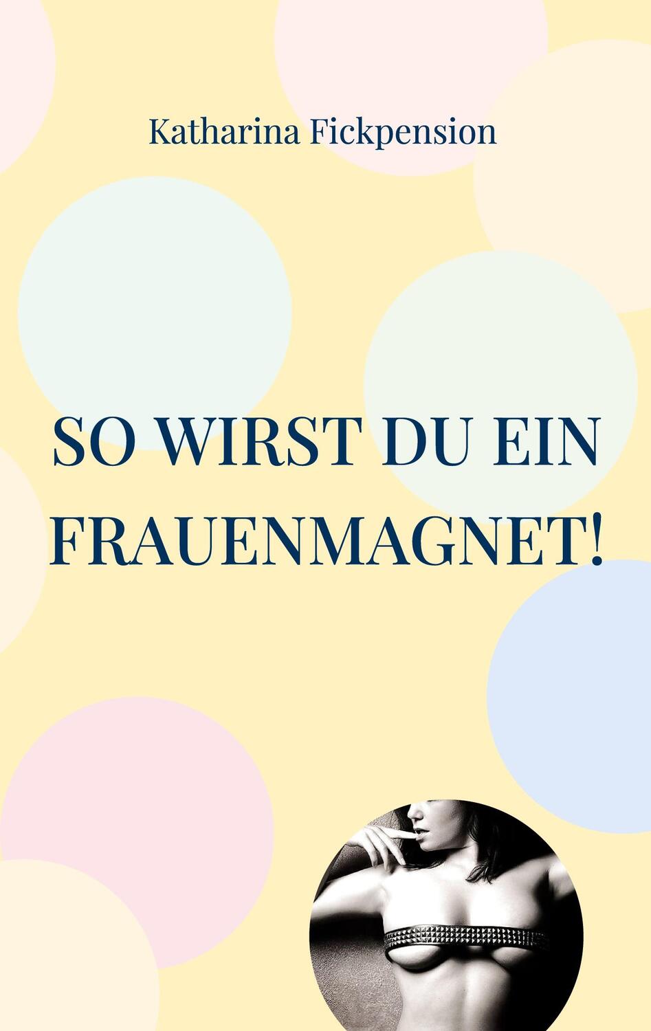 Cover: 9783752689990 | So wirst Du ein Frauenmagnet! | Ich führe Dich zwischen Schenkel