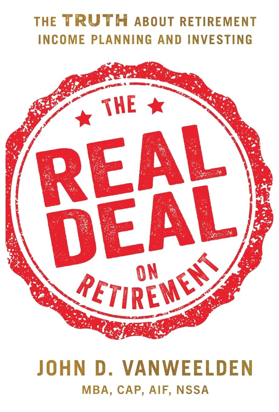 Cover: 9781632997975 | The Real Deal on Retirement | John D. VanWeelden MBA CAP AIF NSSA