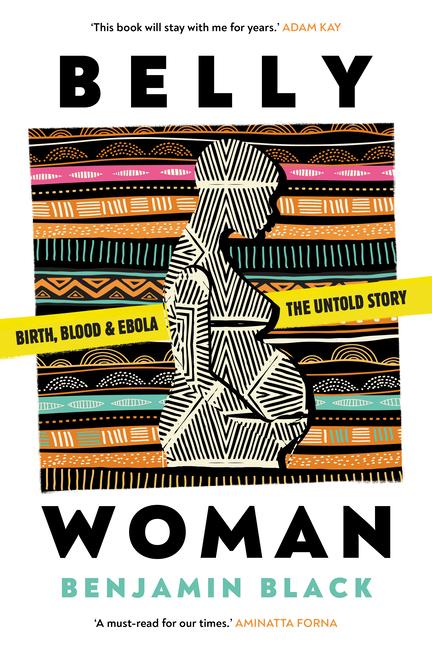 Cover: 9781911107576 | Belly Woman | Birth, Blood &amp; Ebola: The Untold Story | Benjamin Black