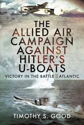 Cover: 9781399096492 | The Allied Air Campaign Against Hitler's U-boats | Timothy S Good