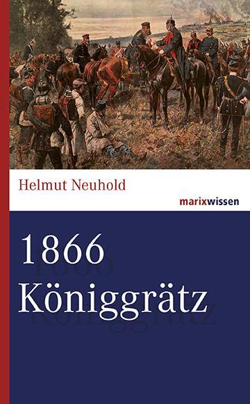 Cover: 9783737410113 | 1866 Königgrätz | Helmut Neuhold | Buch | marixwissen | 256 S. | 2016