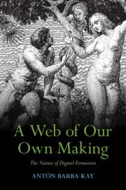 Cover: 9781009324779 | A Web of Our Own Making | The Nature of Digital Formation | Barba-Kay