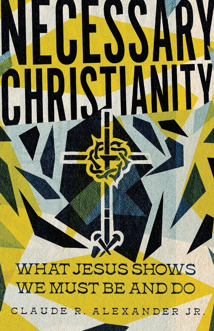 Cover: 9781514005705 | Necessary Christianity | What Jesus Shows We Must Be and Do | Jr.