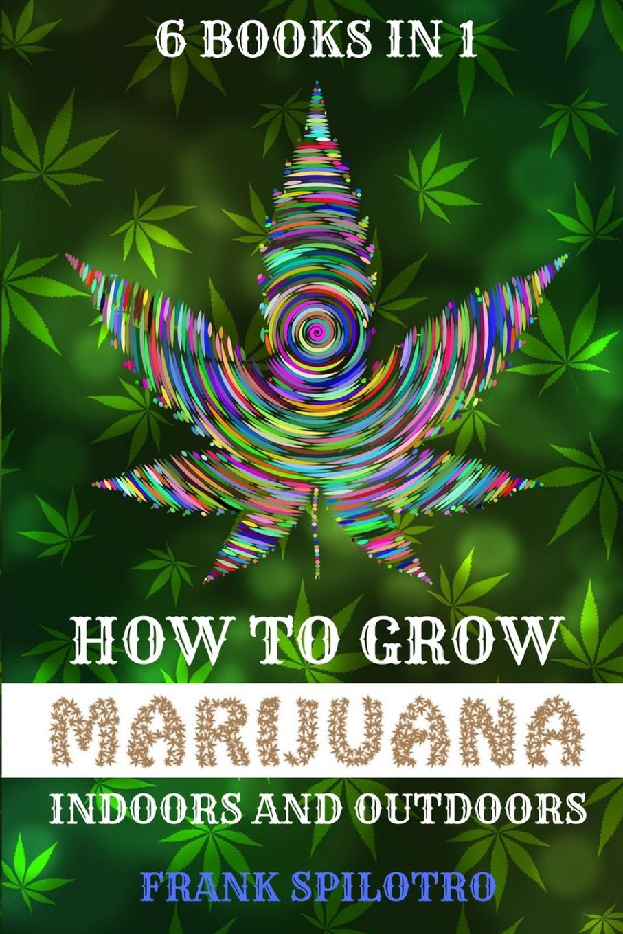 Cover: 9781839380631 | HOW TO GROW MARIJUANA INDOORS AND OUTDOORS | 6 BOOKS IN 1 | Spilotro