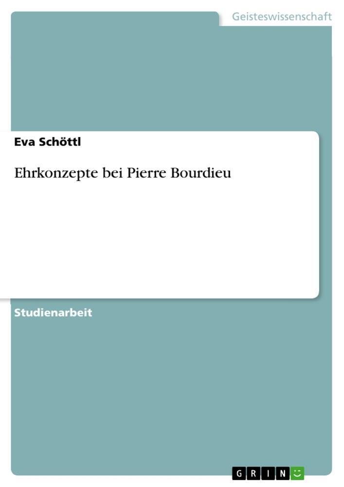 Cover: 9783668381926 | Ehrkonzepte bei Pierre Bourdieu | Eva Schöttl | Taschenbuch | 36 S.