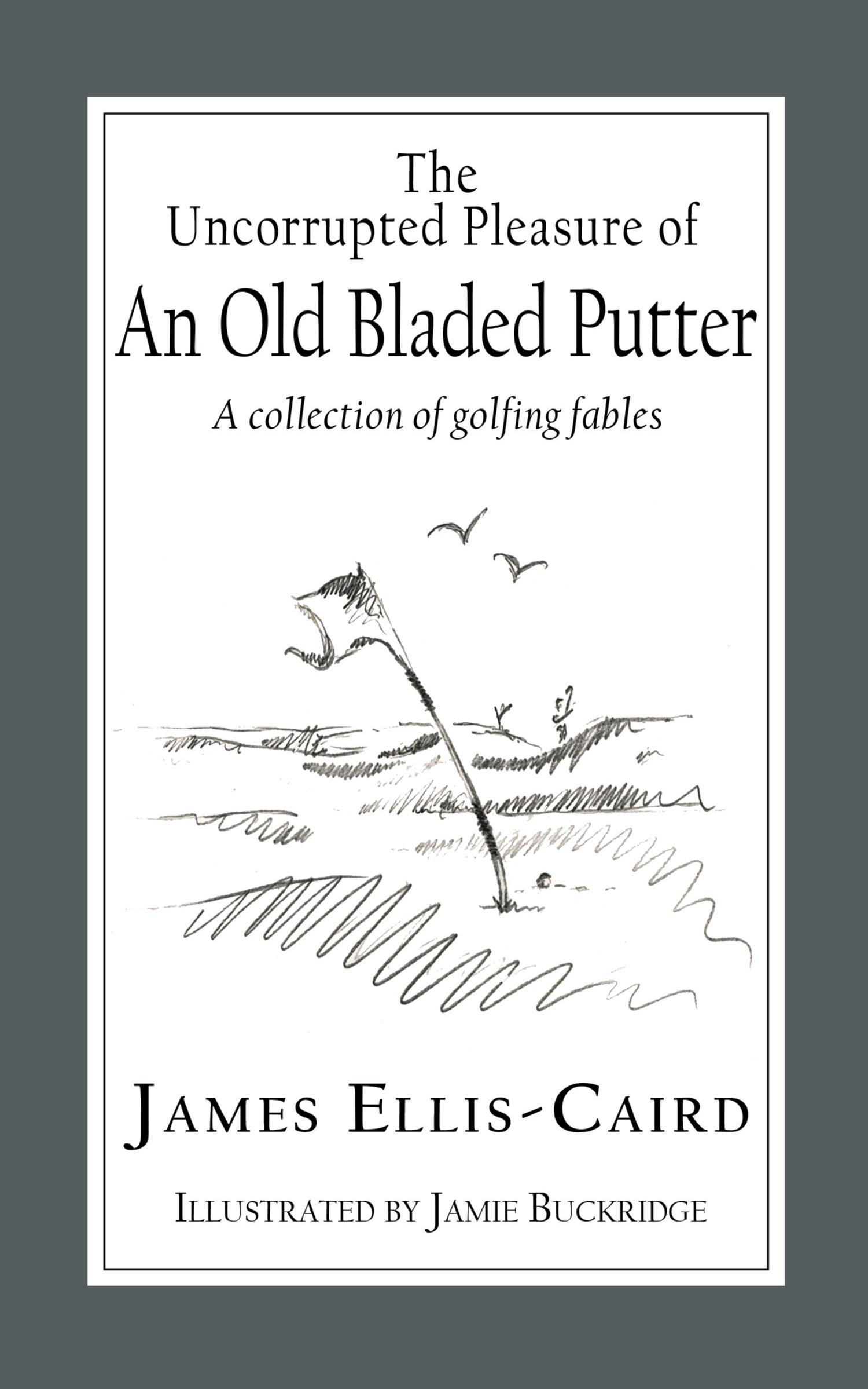 Cover: 9781789633221 | The Uncorrupted Pleasure Of An Old Bladed Putter | James Ellis-Caird