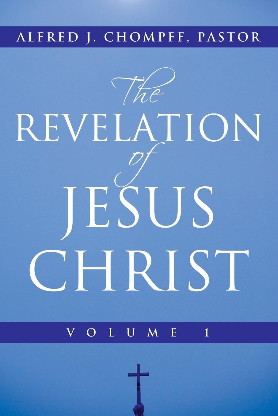 Cover: 9781449792527 | The Revelation of Jesus Christ | Volume 1 | Alfred J. Chompff Pastor