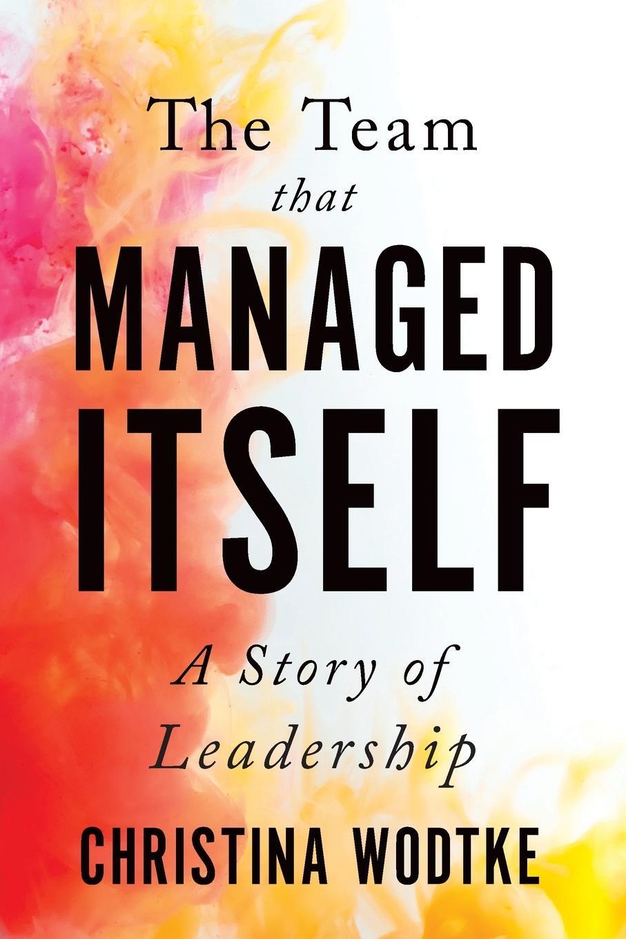 Cover: 9780996006071 | The Team That Managed Itself | A Story of Leadership | Wodtke | Buch