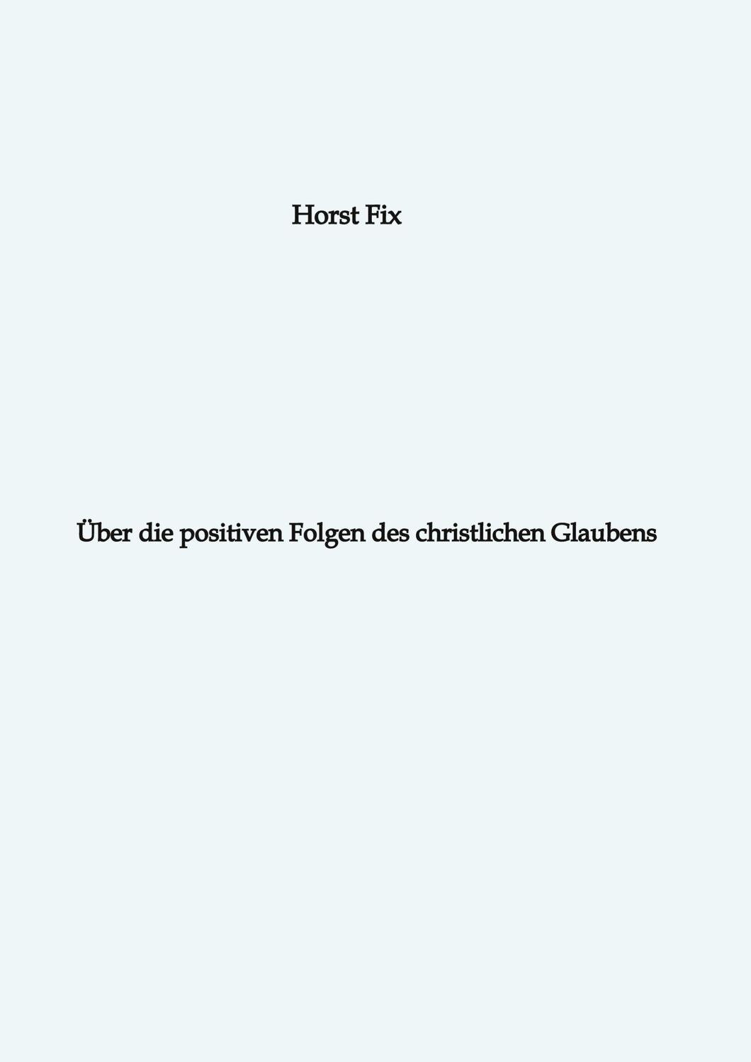 Cover: 9783384285935 | Über die positiven Folgen des christlichen Glaubens | Horst Fix | Buch