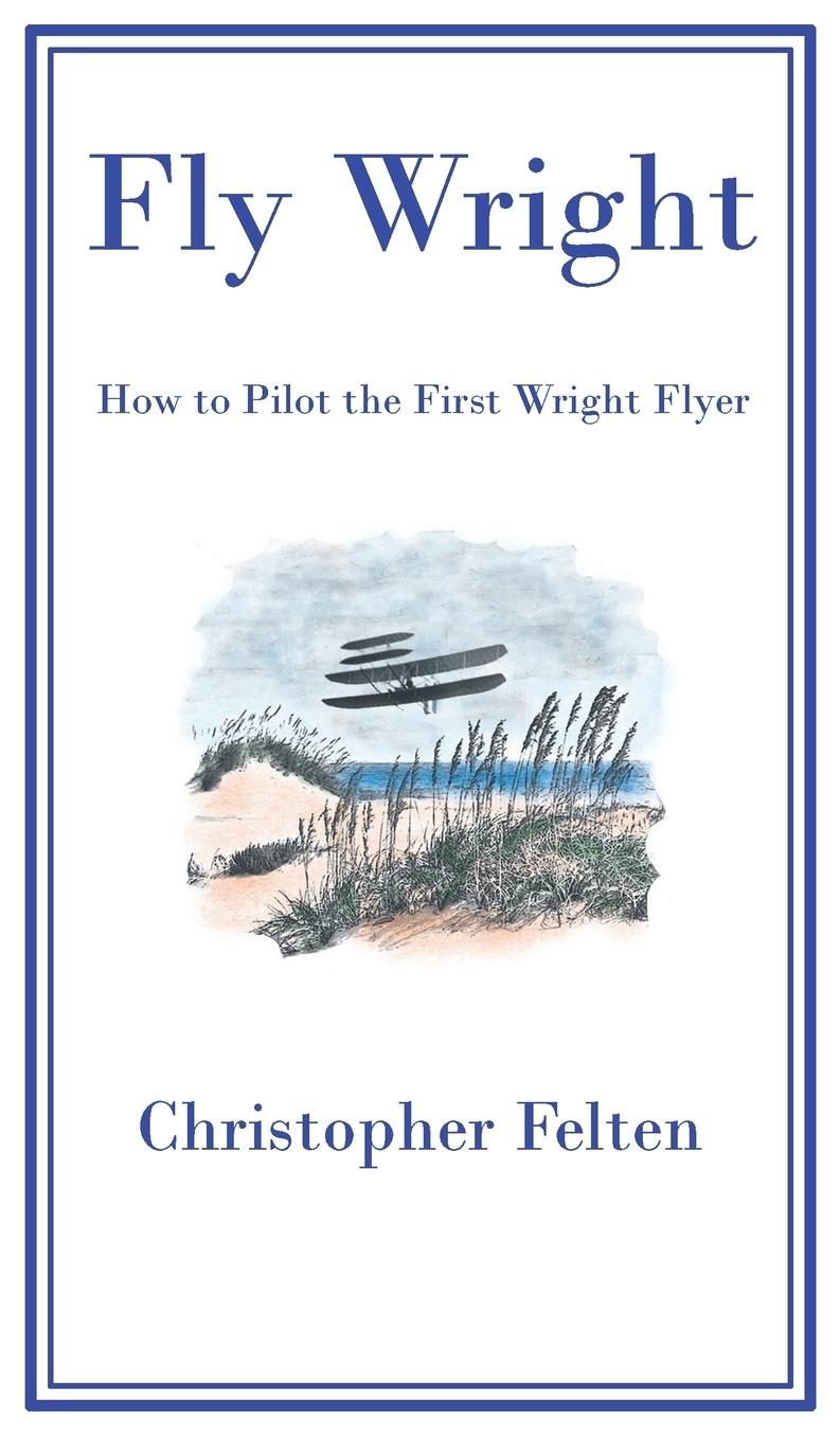 Cover: 9798989826704 | Fly Wright | How to Pilot the First Wright Flyer | Christopher Felten