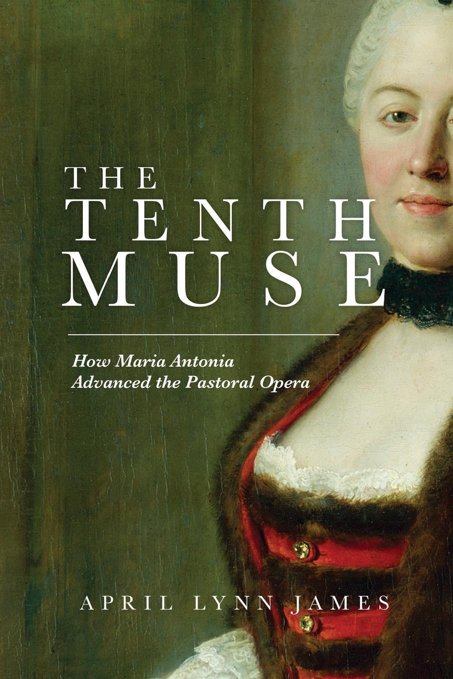 Cover: 9798891090064 | The Tenth Muse | How Maria Antonia Advanced the Pastoral Opera | James