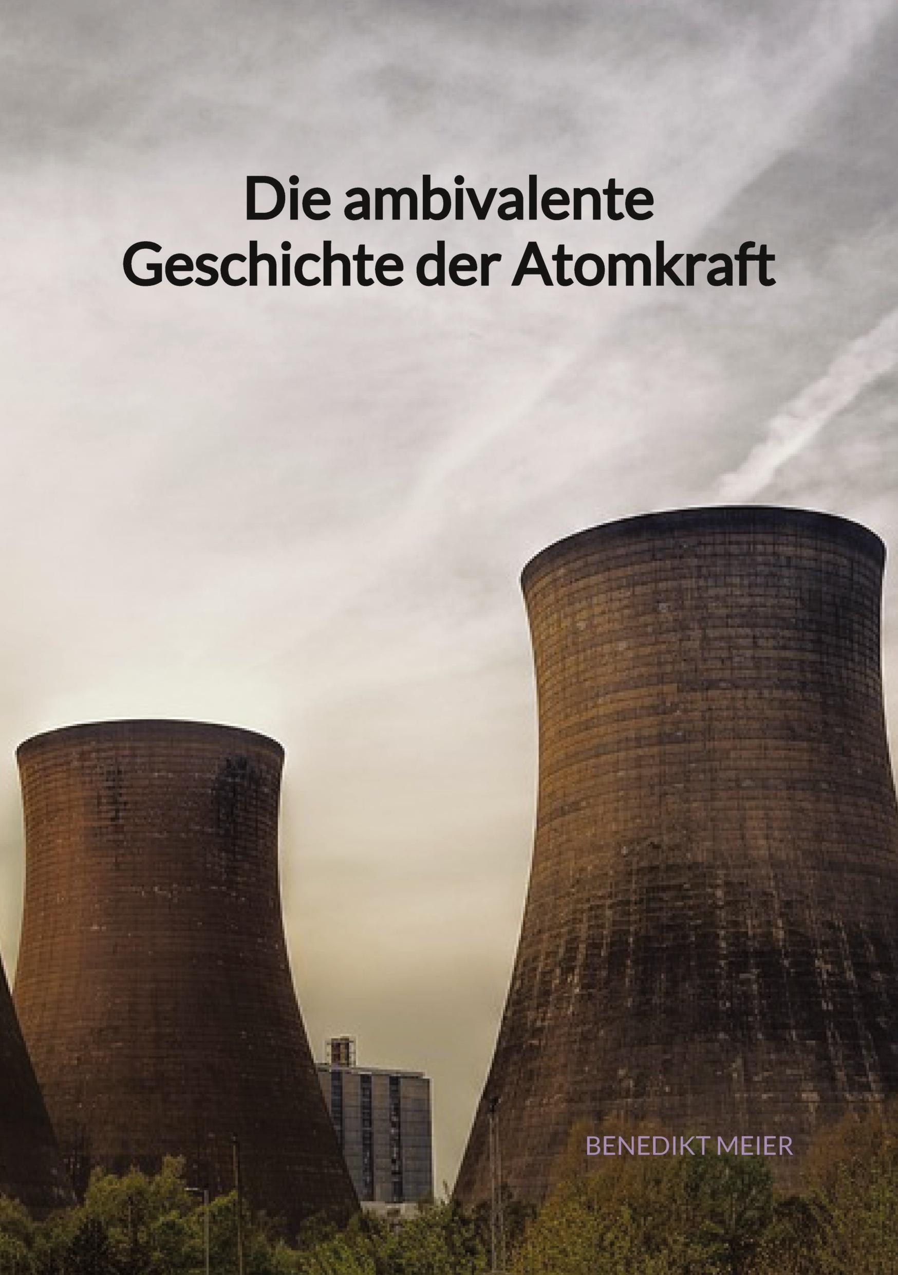 Cover: 9783347972100 | Die ambivalente Geschichte der Atomkraft | Benedikt Meier | Buch