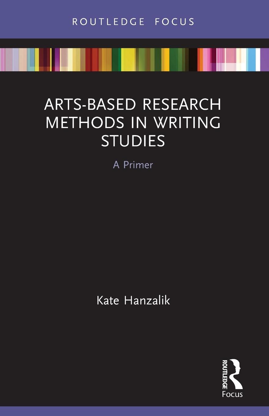 Cover: 9780367568146 | Arts-Based Research Methods in Writing Studies | A Primer | Hanzalik