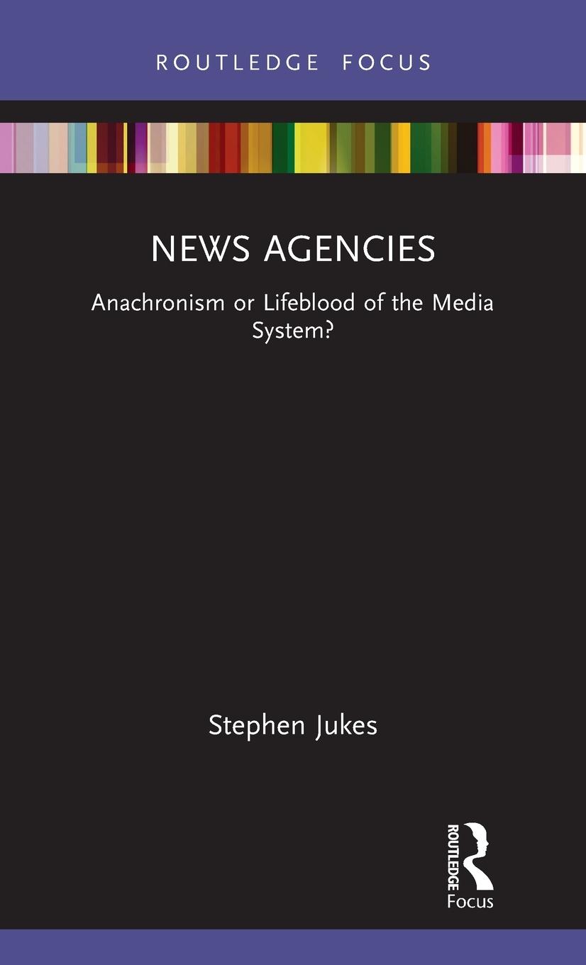 Cover: 9780367469054 | News Agencies | Anachronism or Lifeblood of the Media System? | Jukes