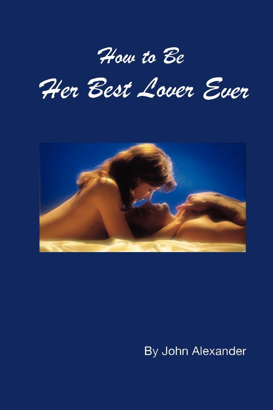 Cover: 9781411637733 | How to Be Her Best Lover Ever | John Alexander | Taschenbuch | 2005