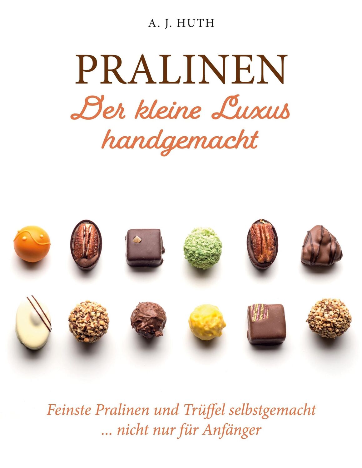 Cover: 9783759773715 | Pralinen - Der kleine Luxus handgemacht | A. J. Huth | Taschenbuch