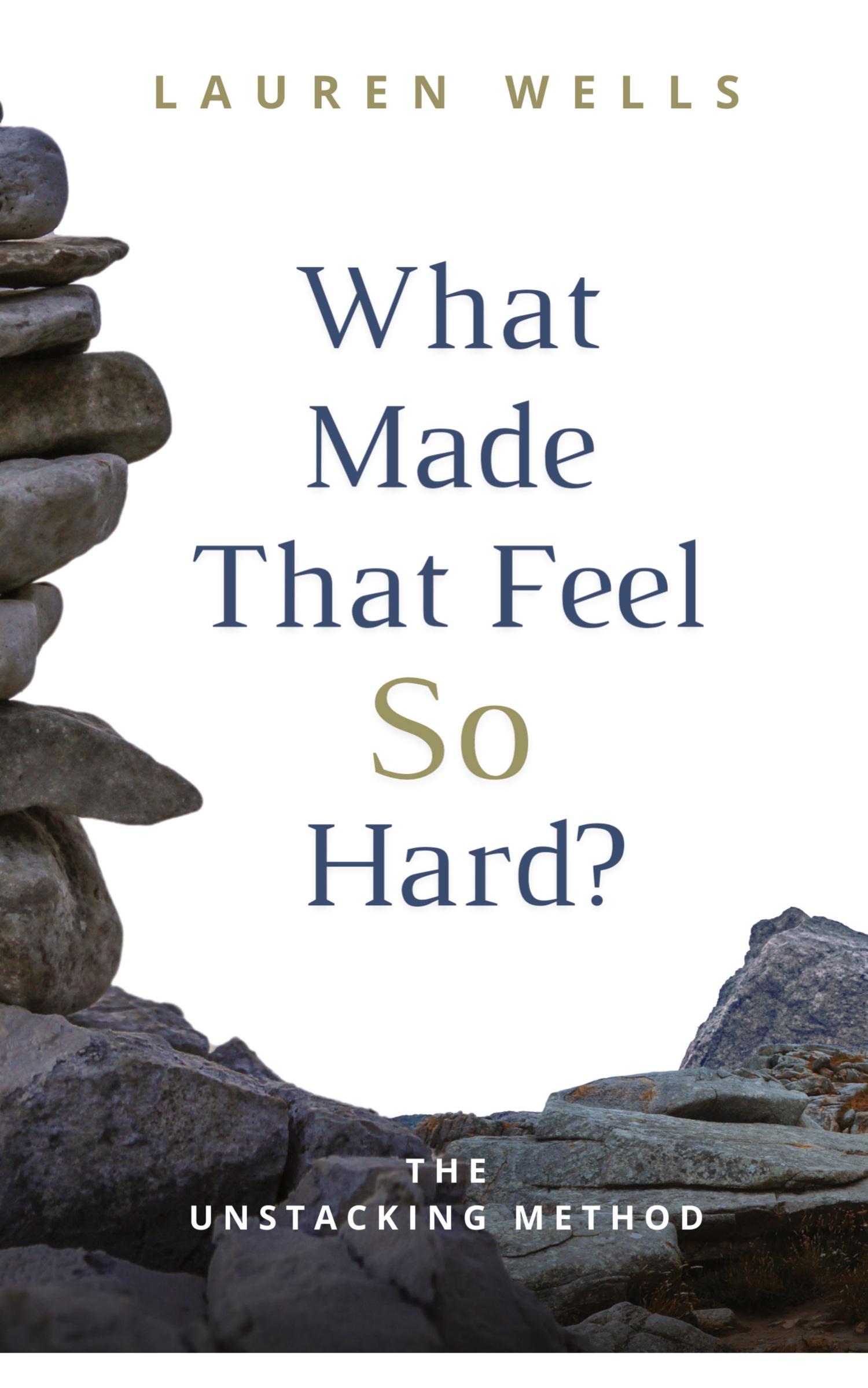 Cover: 9798218367770 | What Made That Feel So Hard? | The Unstacking Method | Lauren Wells