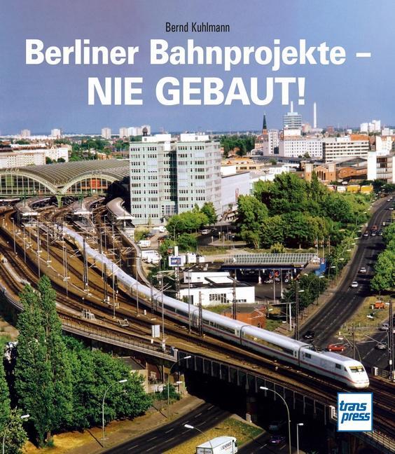 Cover: 9783613716391 | Berliner Bahnprojekte - Nie gebaut! | Bernd Kuhlmann | Buch | 144 S.