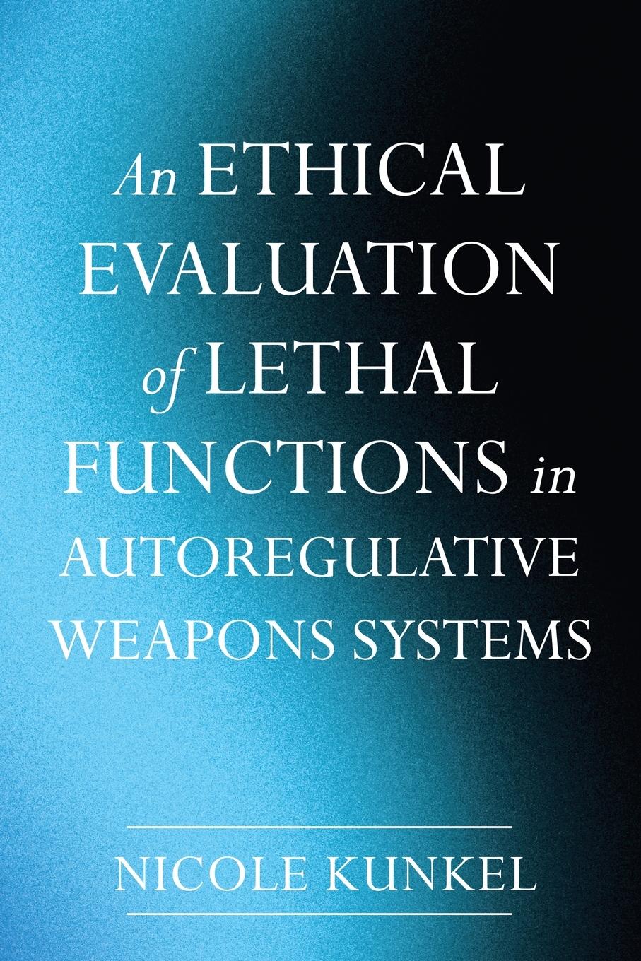 Cover: 9798385214471 | An Ethical Evaluation of Lethal Functions in Autoregulative Weapons...