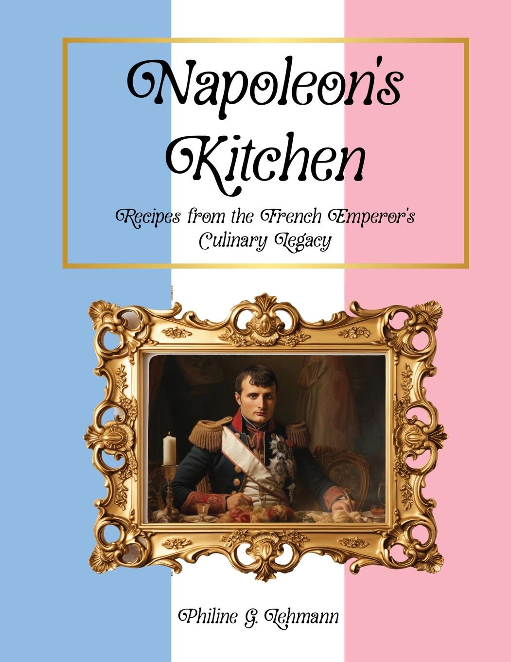 Cover: 9781963800005 | Napoleon's Kitchen | Recipes from the French Emperor's Culinary Legacy