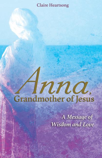 Cover: 9781781809082 | Anna, Grandmother of Jesus: A Message of Wisdom and Love | Heartsong