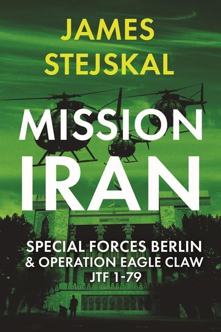 Cover: 9781636243337 | Mission Iran | Special Forces Berlin &amp; Operation Eagle Claw, Jtf 1-79