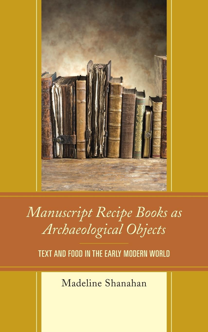 Cover: 9780739191910 | Manuscript Recipe Books as Archaeological Objects | Madeline Shanahan