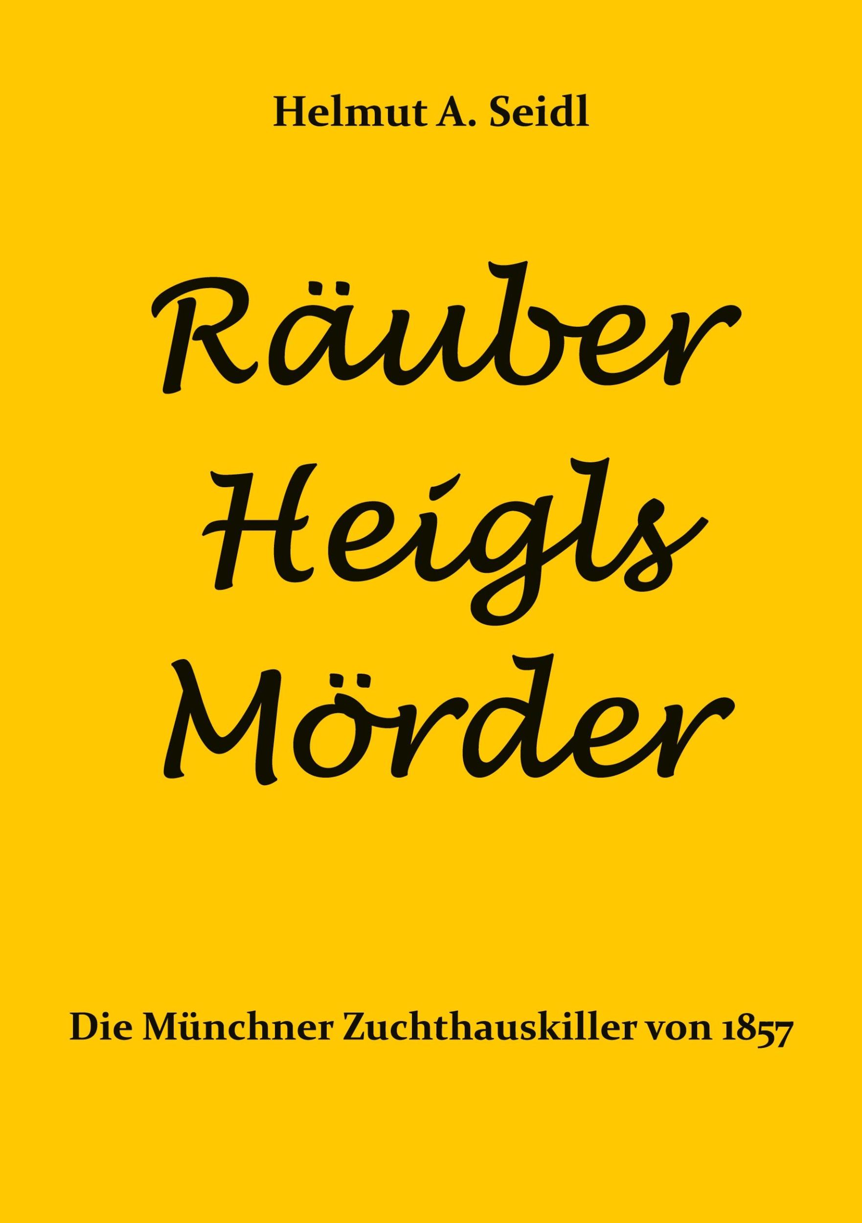 Cover: 9783769324747 | Räuber Heigls Mörder | Die Münchner Zuchthauskiller von 1857 | Seidl