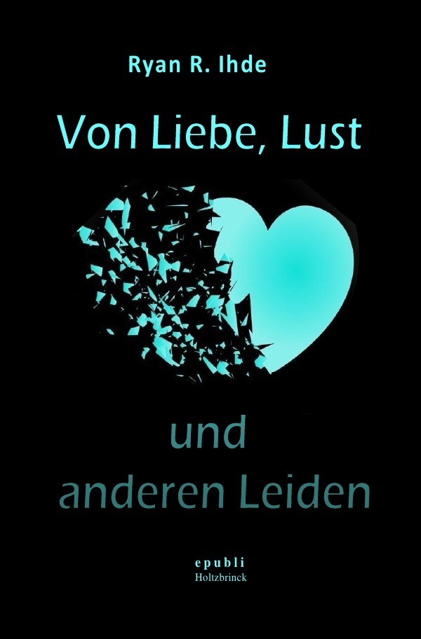 Cover: 9783750264960 | Von Liebe, Lust und anderen Leiden | Ryan R. Ihde | Taschenbuch | 2019