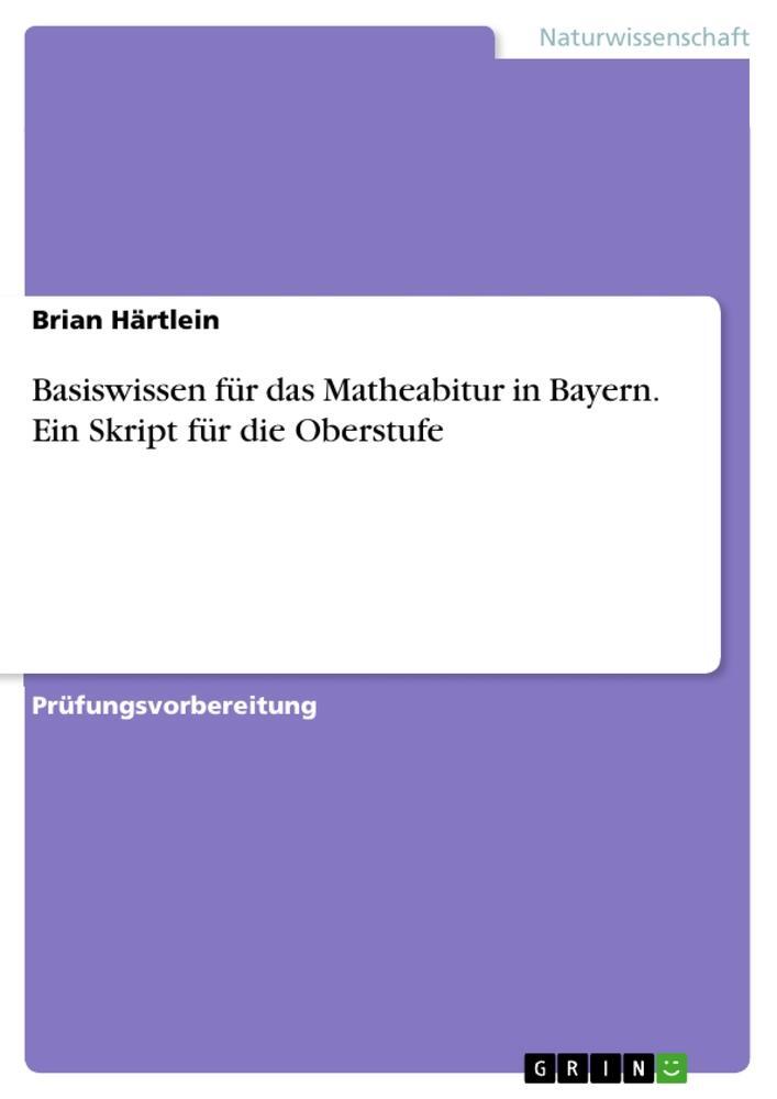 Cover: 9783668114401 | Basiswissen für das Matheabitur in Bayern. Ein Skript für die...