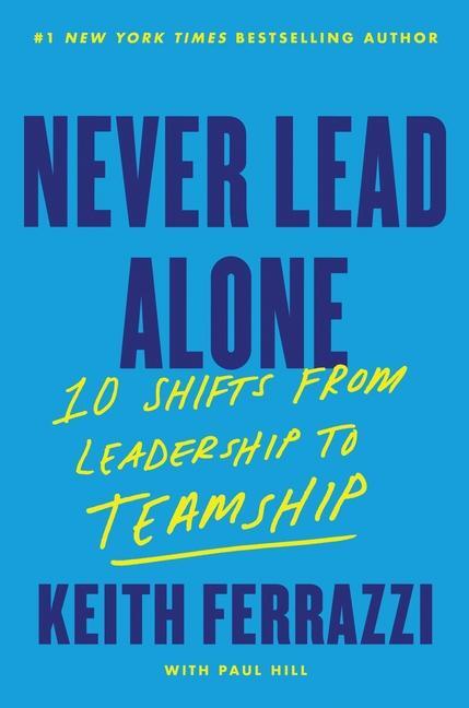 Cover: 9780063412576 | Never Lead Alone | 10 Shifts from Leadership to Teamship | Ferrazzi