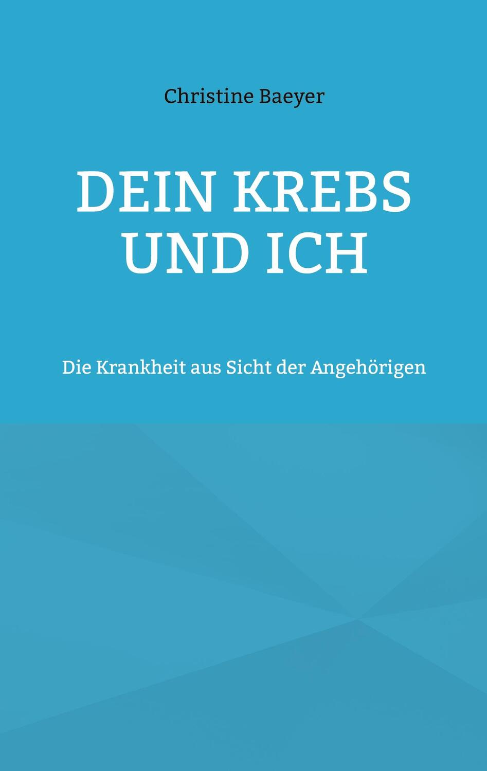 Cover: 9783750410312 | Dein Krebs und Ich | Die Krankheit aus Sicht der Angehörigen | Baeyer