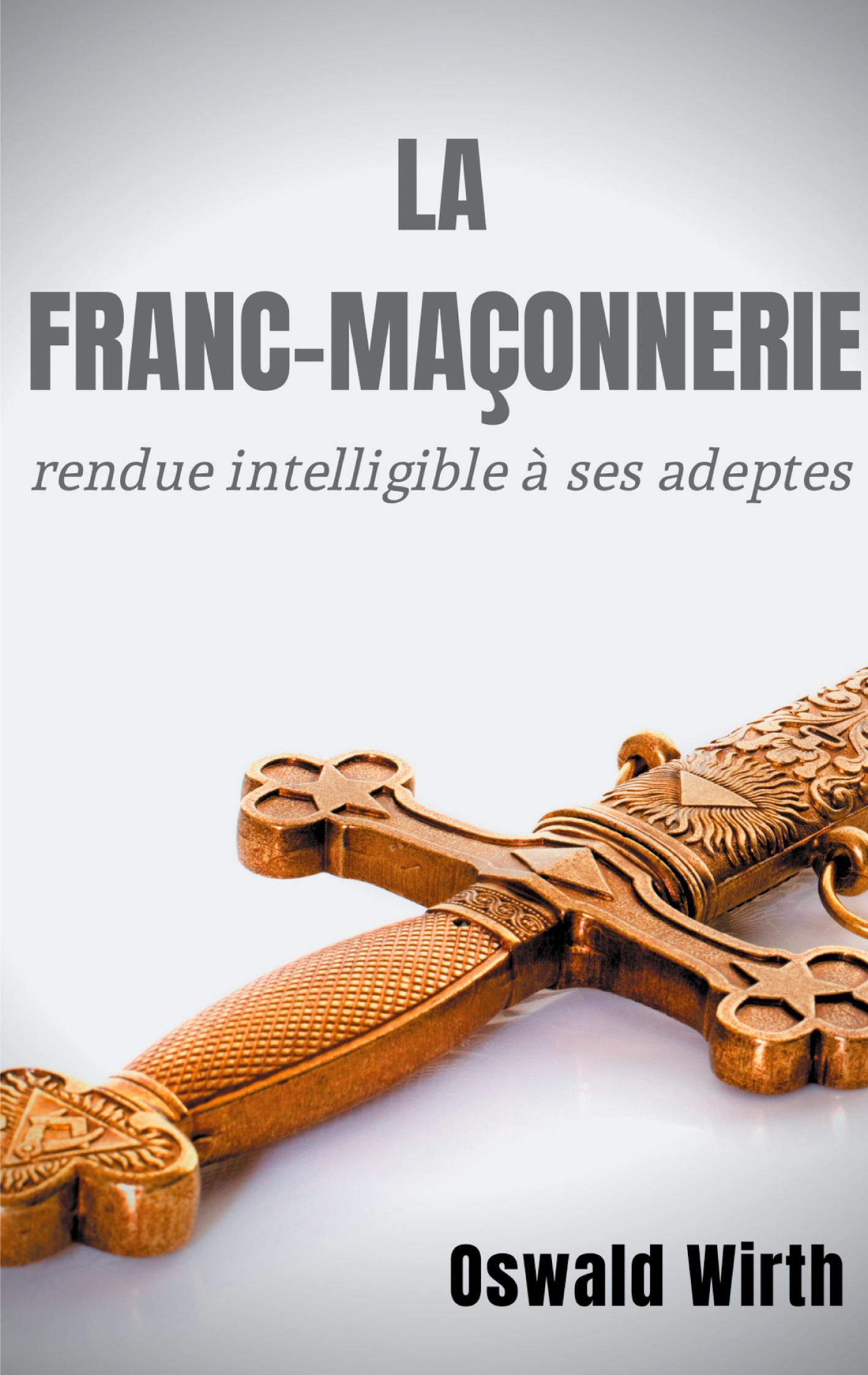 Cover: 9782322239634 | La Franc-maçonnerie rendue intelligible à ses adeptes | Oswald Wirth