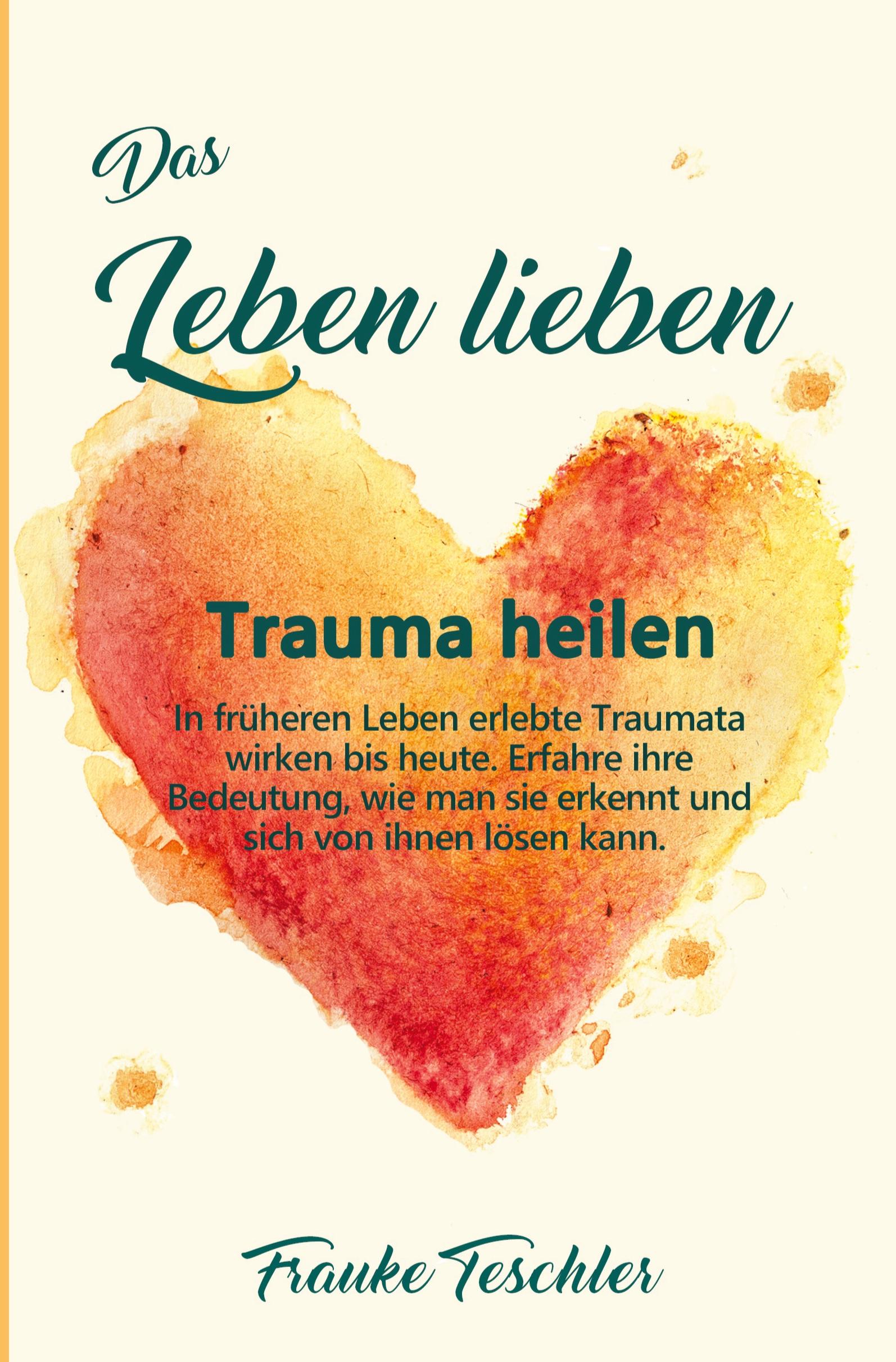 Cover: 9783754685488 | Das Leben lieben - Trauma heilen | Frauke Teschler | Taschenbuch