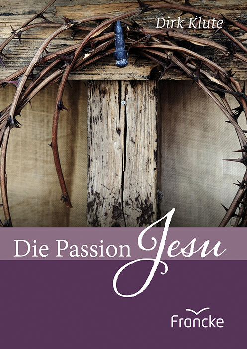 Cover: 9783963623240 | Die Passion Jesu | Dirk Klute | Broschüre | 36 S. | Deutsch | 2023