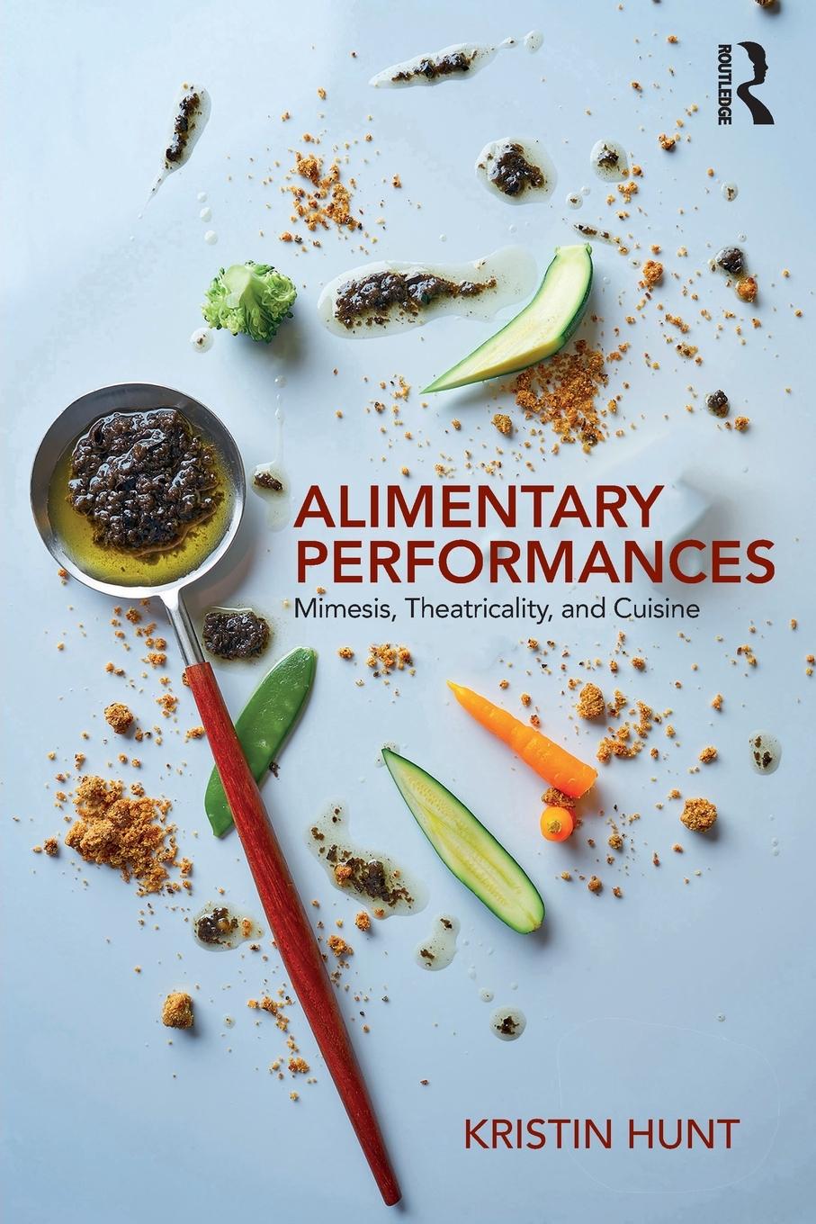 Cover: 9781138569706 | Alimentary Performances | Mimesis, Theatricality, and Cuisine | Hunt