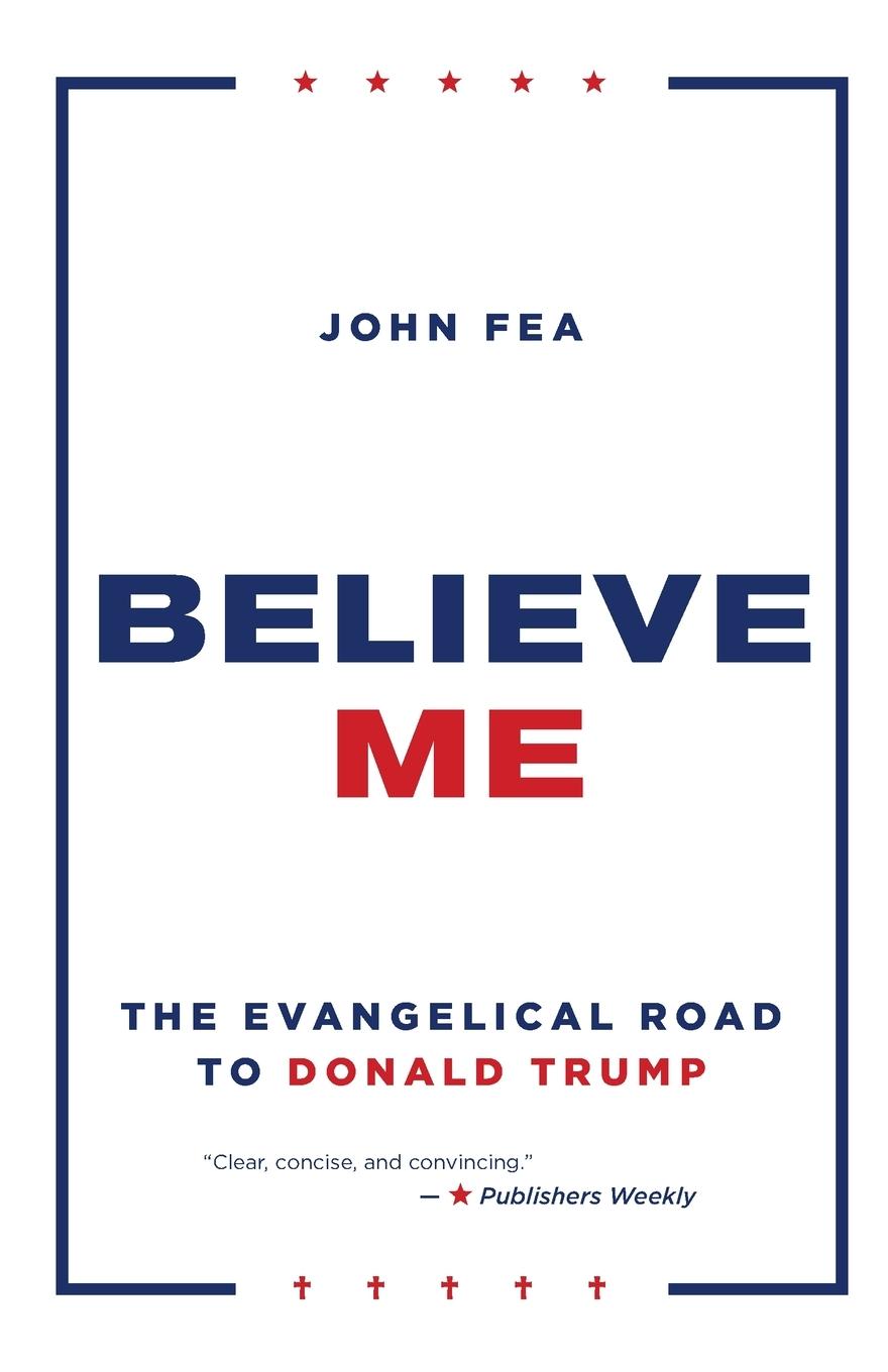 Cover: 9780802877420 | Believe Me | The Evangelical Road to Donald Trump | John Fea | Buch