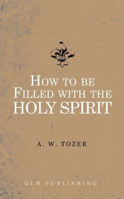 Cover: 9781941129845 | How to be filled with the Holy Spirit | A. W. Tozer | Taschenbuch