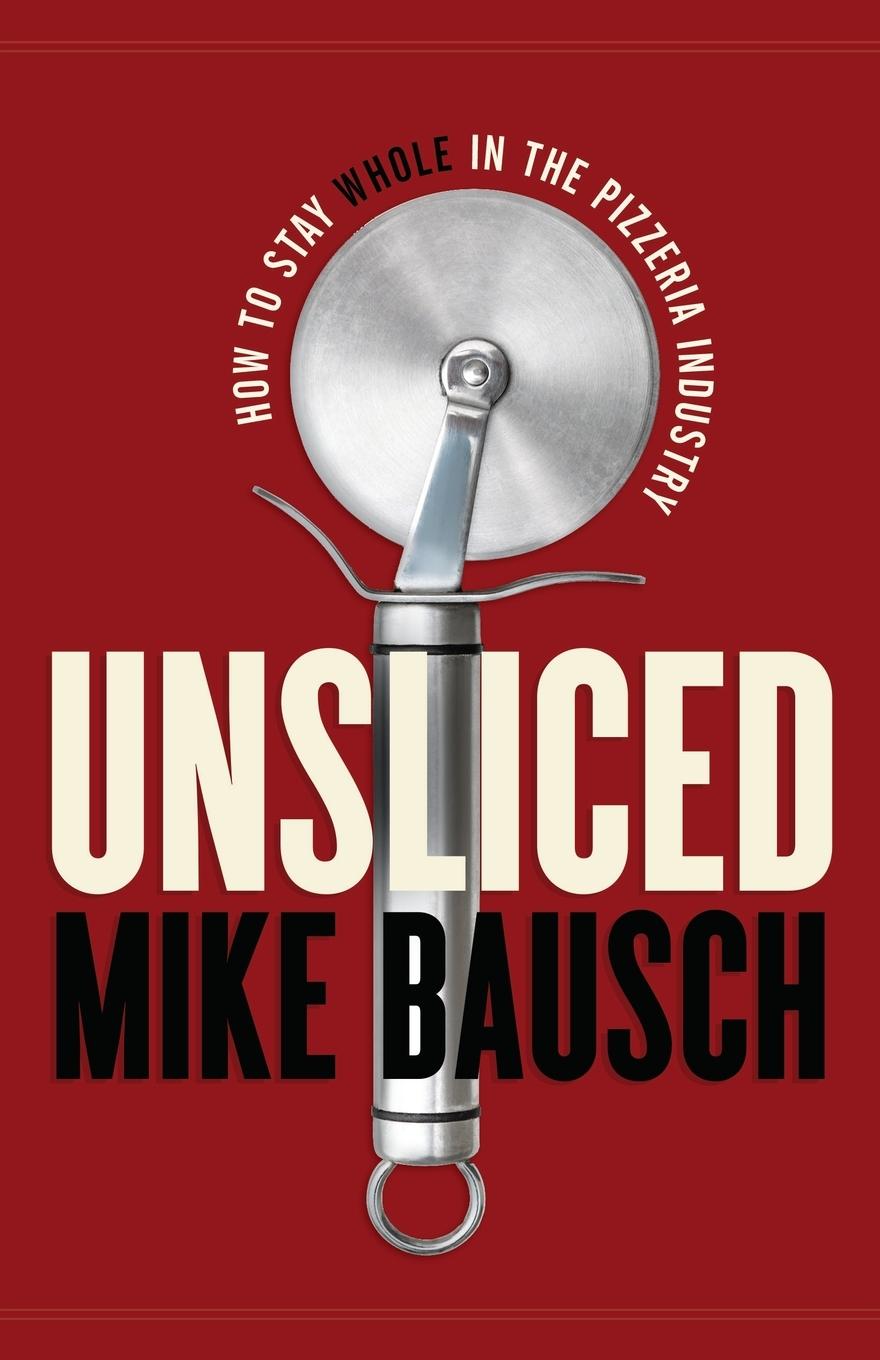 Cover: 9781544516660 | Unsliced | How to Stay Whole in the Pizzeria Industry | Mike Bausch