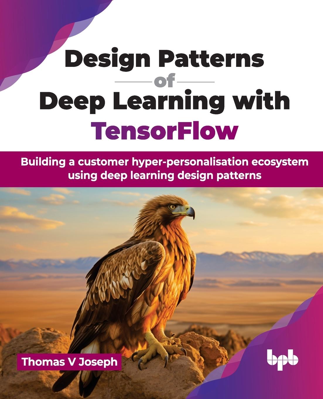 Cover: 9789355516497 | Design Patterns of Deep Learning with TensorFlow | Thomas V Joseph