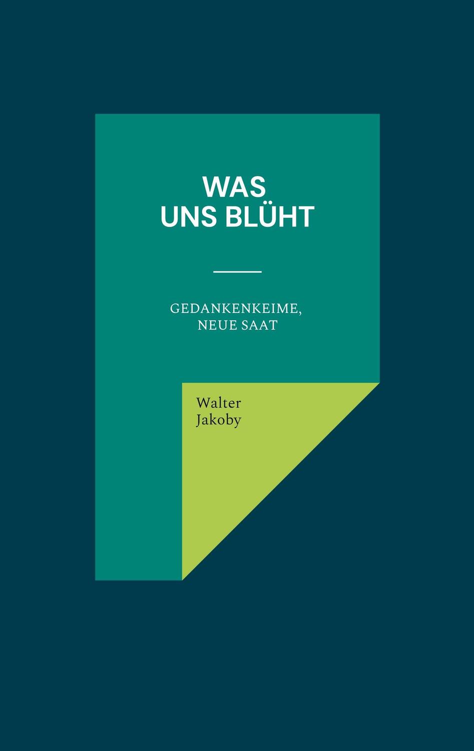 Cover: 9783759704993 | Was uns blüht | Gedankenkeime, neue Saat | Walter Jakoby | Taschenbuch