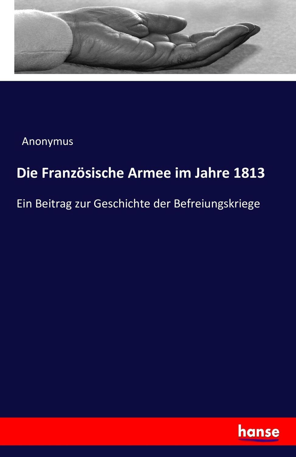 Cover: 9783741143403 | Die Französische Armee im Jahre 1813 | Anonymus | Taschenbuch | 212 S.