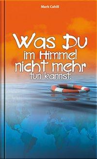 Cover: 9783935955768 | Was du im Himmel nicht mehr tun kannst | Mark Cahill | Buch