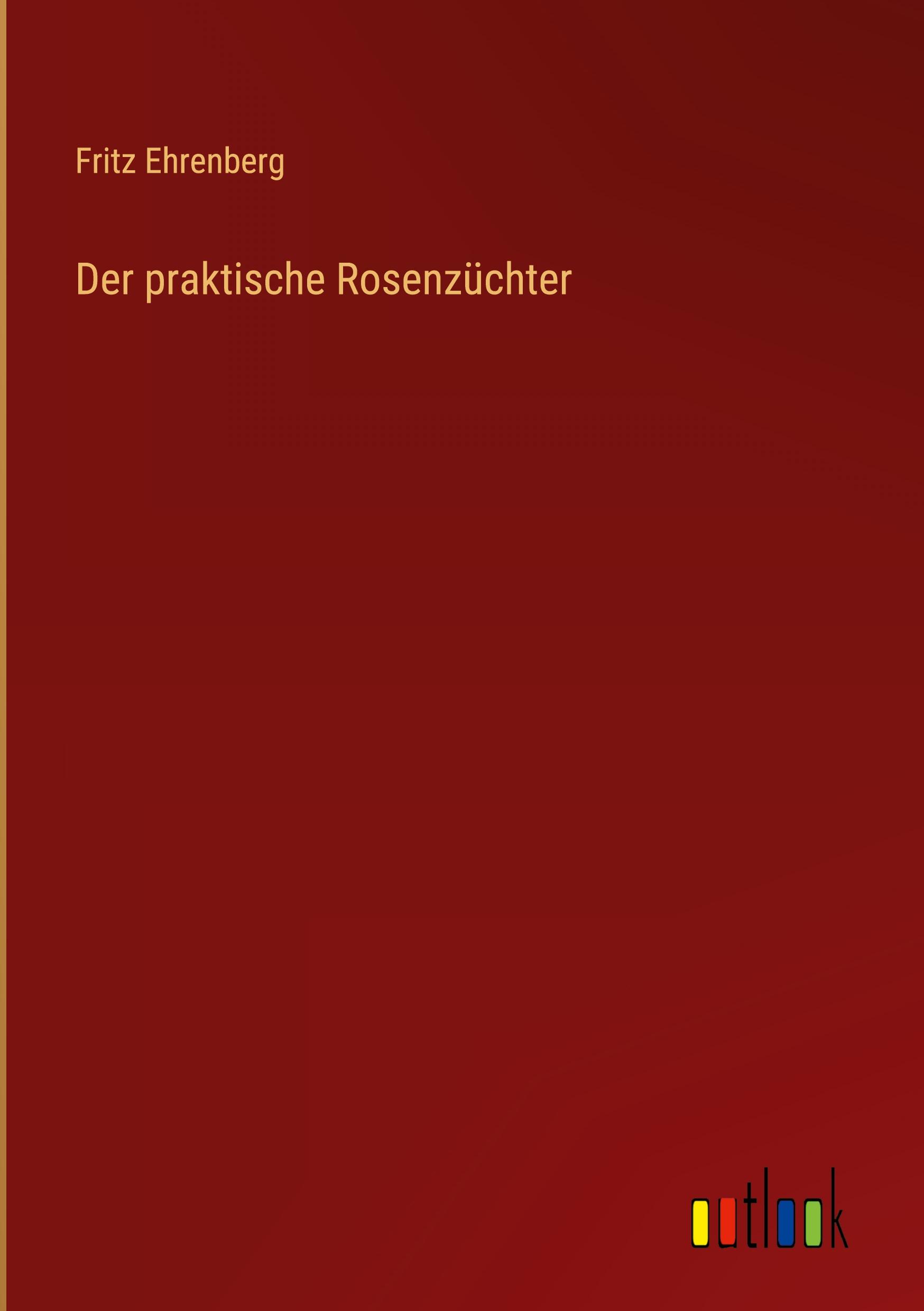 Cover: 9783368249557 | Der praktische Rosenzüchter | Fritz Ehrenberg | Buch | 100 S. | 2022